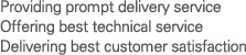 Providing prompt delivery service Offering best technical service Delivering best customer satisfaction